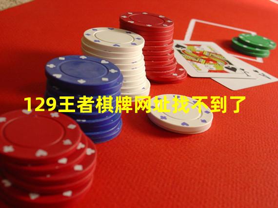 129王者棋牌网址找不到了