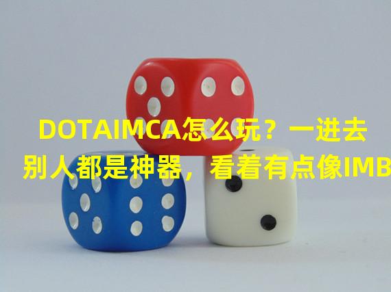 DOTAIMCA怎么玩？一进去别人都是神器，看着有点像IMBA但比IMBA还IMBA