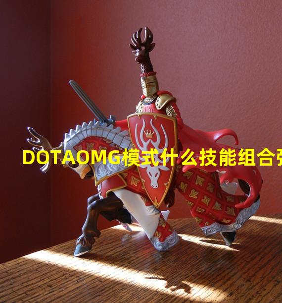 DOTAOMG模式什么技能组合强