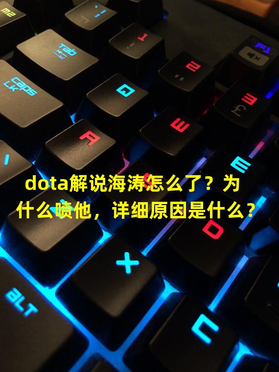 dota解说海涛怎么了？为什么喷他，详细原因是什么？