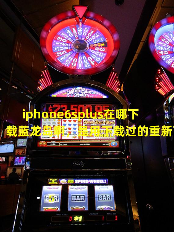 iphone6splus在哪下载蓝龙岛啊，是用下载过的重新下载吗？