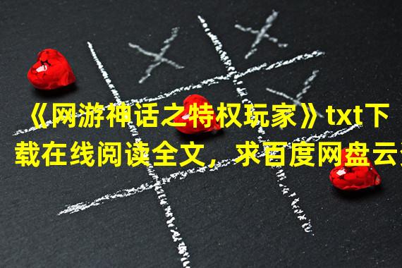 《网游神话之特权玩家》txt下载在线阅读全文，求百度网盘云资源