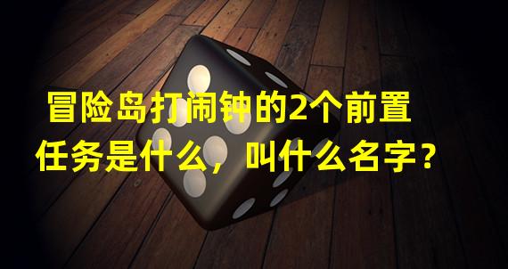 冒险岛打闹钟的2个前置任务是什么，叫什么名字？