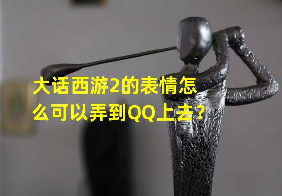 大话西游2的表情怎么可以弄到QQ上去？