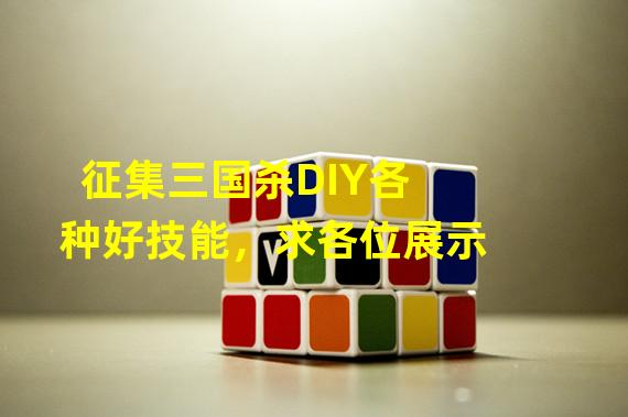 征集三国杀DIY各种好技能，求各位展示