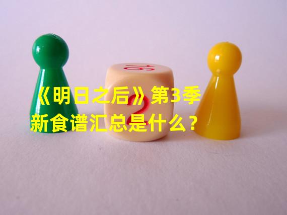 《明日之后》第3季新食谱汇总是什么？