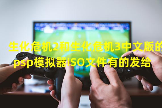 生化危机2和生化危机3中文版的psp模拟器ISO文件有的发给我个百度云盘连接下载可用给分