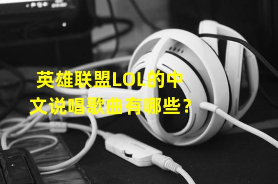 英雄联盟LOL的中文说唱歌曲有哪些？