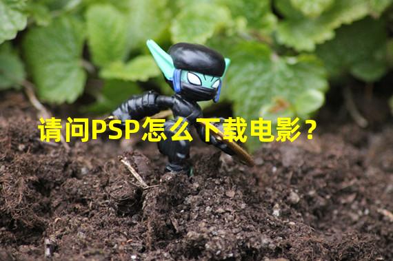 请问PSP怎么下载电影？