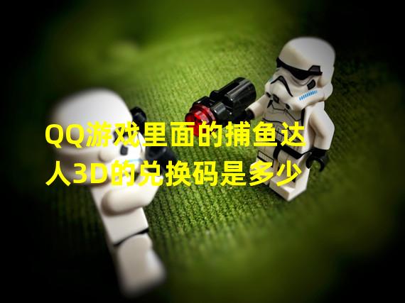 QQ游戏里面的捕鱼达人3D的兑换码是多少