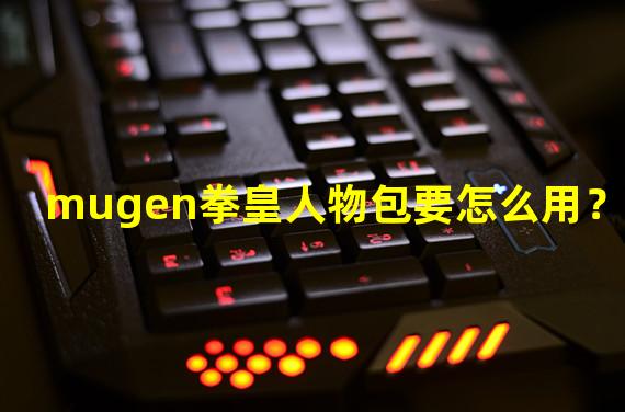 mugen拳皇人物包要怎么用？