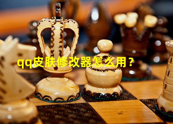 qq皮肤修改器怎么用？