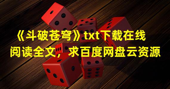 《斗破苍穹》txt下载在线阅读全文，求百度网盘云资源