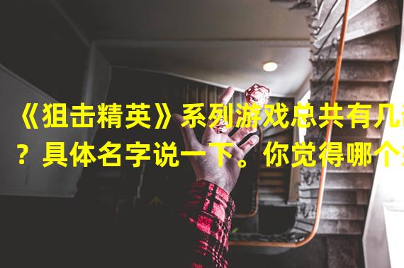 《狙击精英》系列游戏总共有几部？具体名字说一下。你觉得哪个好玩？