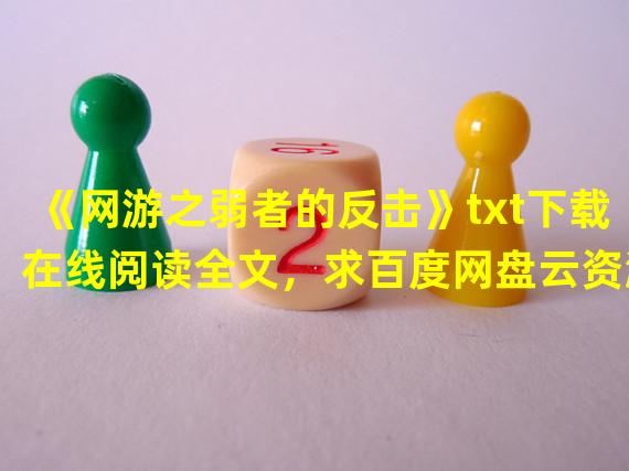 《网游之弱者的反击》txt下载在线阅读全文，求百度网盘云资源