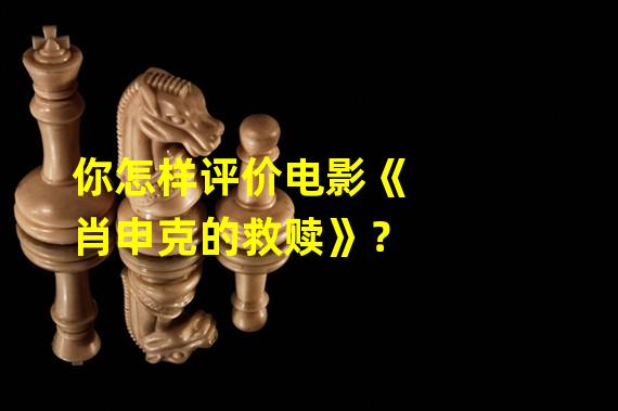 你怎样评价电影《肖申克的救赎》？