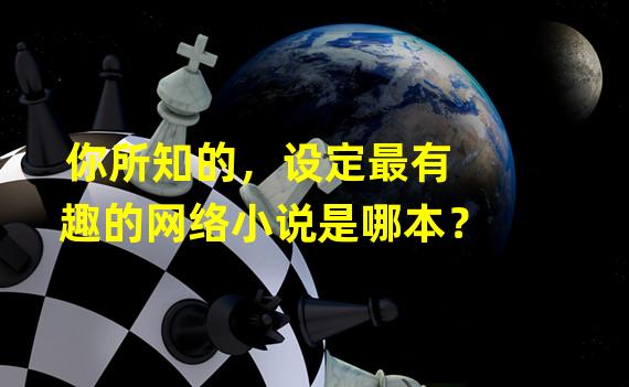 你所知的，设定最有趣的网络小说是哪本？