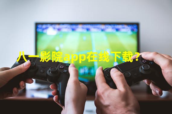 八一影院app在线下载？