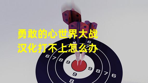 勇敢的心世界大战汉化打不上怎么办