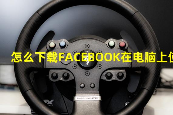 怎么下载FACEBOOK在电脑上使用