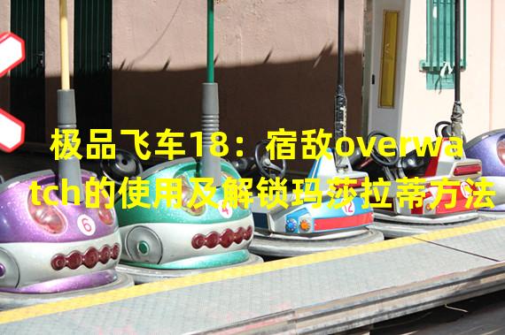 极品飞车18：宿敌overwatch的使用及解锁玛莎拉蒂方法