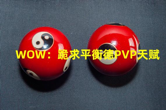 WOW：跪求平衡德PVP天赋