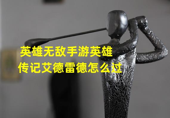 英雄无敌手游英雄传记艾德雷德怎么过