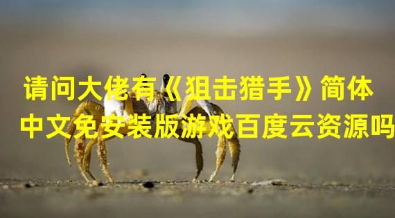 请问大佬有《狙击猎手》简体中文免安装版游戏百度云资源吗