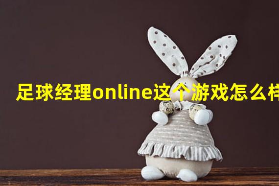 足球经理online这个游戏怎么样