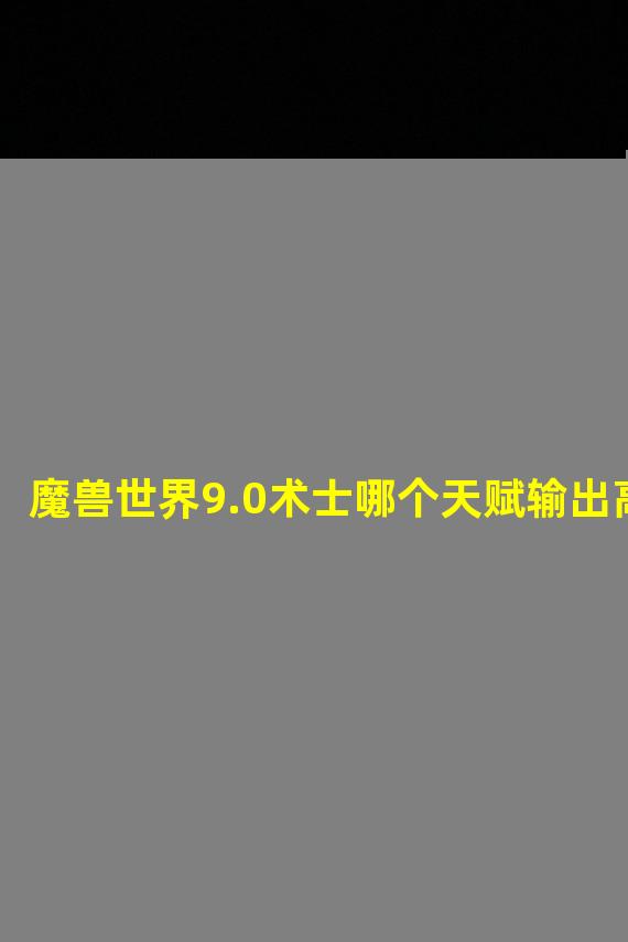 魔兽世界9.0术士哪个天赋输出高