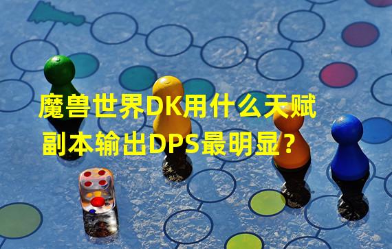 魔兽世界DK用什么天赋副本输出DPS最明显？