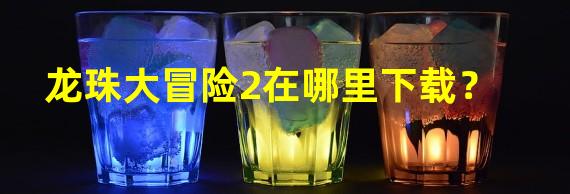 龙珠大冒险2在哪里下载？