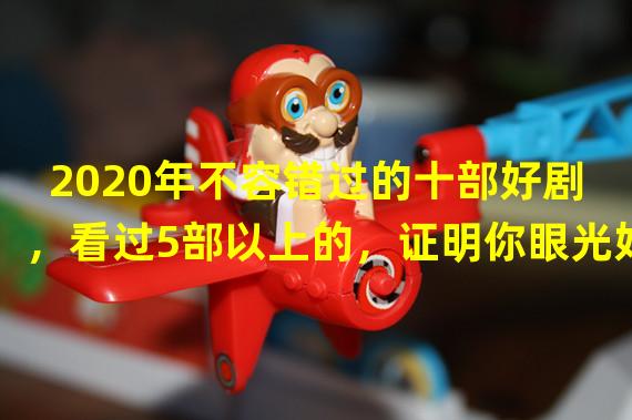 2020年不容错过的十部好剧，看过5部以上的，证明你眼光好