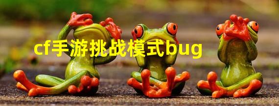 cf手游挑战模式bug