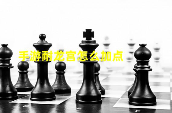 手游耐龙宫怎么加点