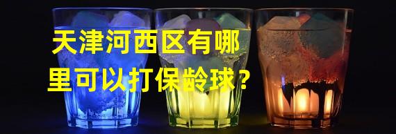 天津河西区有哪里可以打保龄球？