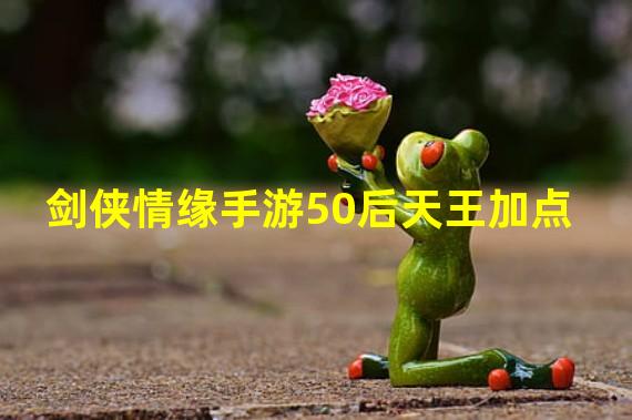 剑侠情缘手游50后天王加点