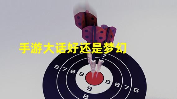 手游大话好还是梦幻