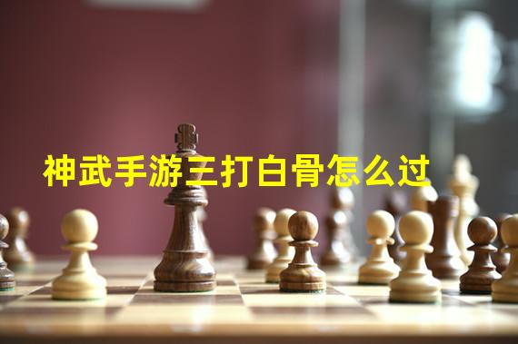 神武手游三打白骨怎么过