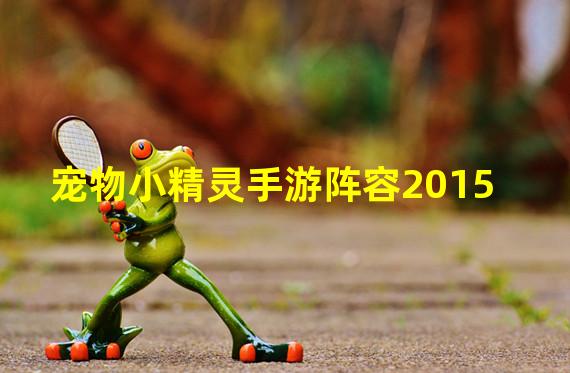 宠物小精灵手游阵容2015