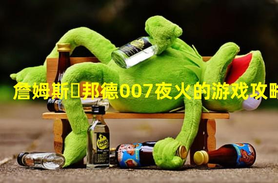 詹姆斯・邦德007夜火的游戏攻略