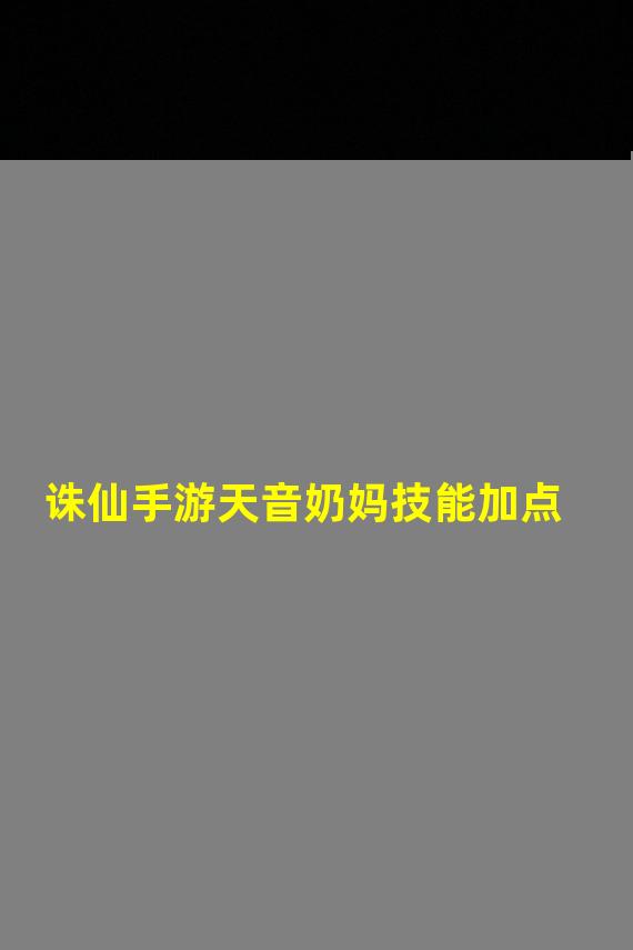 诛仙手游天音奶妈技能加点