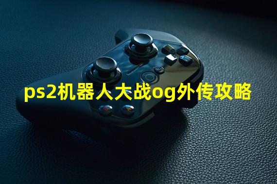 ps2机器人大战og外传攻略