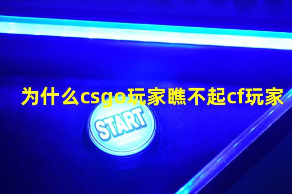 为什么csgo玩家瞧不起cf玩家