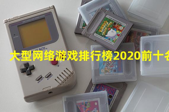 大型网络游戏排行榜2020前十名