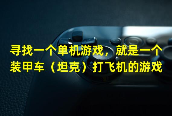 寻找一个单机游戏，就是一个装甲车（坦克）打飞机的游戏