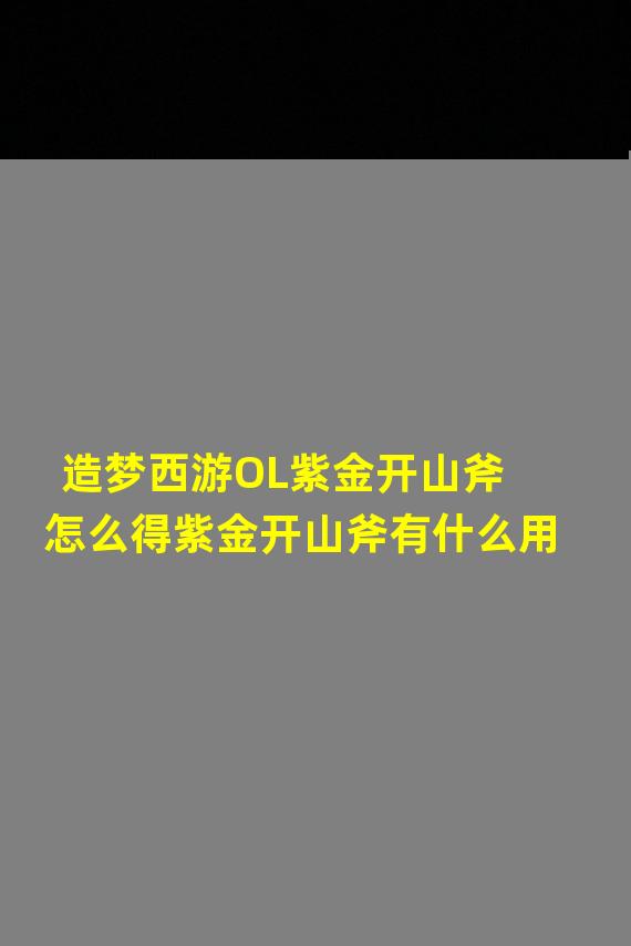 造梦西游OL紫金开山斧怎么得紫金开山斧有什么用