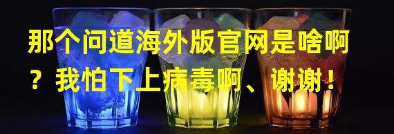 那个问道海外版官网是啥啊？我怕下上病毒啊、谢谢！