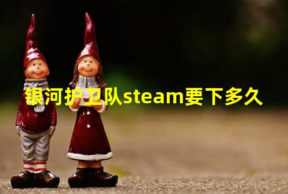 银河护卫队steam要下多久