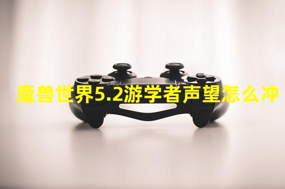 魔兽世界5.2游学者声望怎么冲